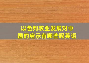 以色列农业发展对中国的启示有哪些呢英语