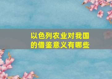 以色列农业对我国的借鉴意义有哪些