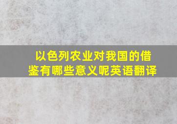 以色列农业对我国的借鉴有哪些意义呢英语翻译