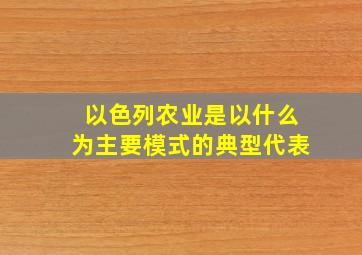 以色列农业是以什么为主要模式的典型代表