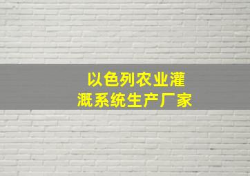 以色列农业灌溉系统生产厂家