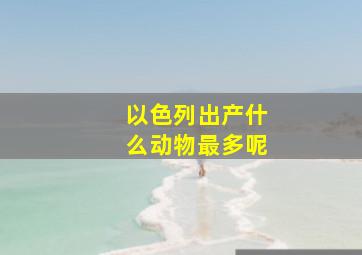 以色列出产什么动物最多呢