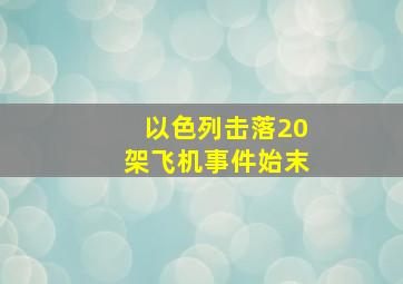 以色列击落20架飞机事件始末