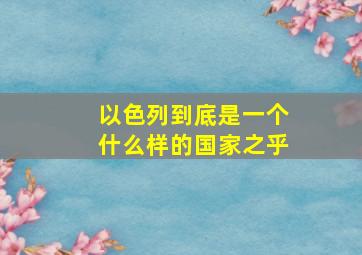 以色列到底是一个什么样的国家之乎