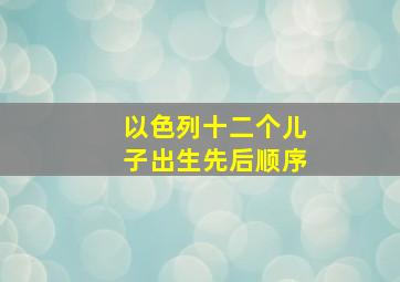 以色列十二个儿子出生先后顺序