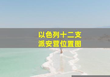 以色列十二支派安营位置图