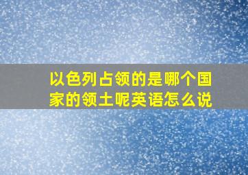 以色列占领的是哪个国家的领土呢英语怎么说