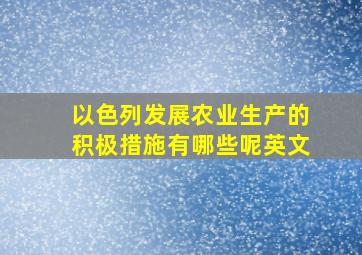 以色列发展农业生产的积极措施有哪些呢英文