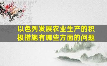 以色列发展农业生产的积极措施有哪些方面的问题