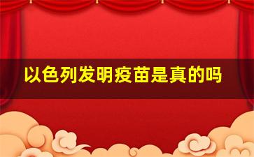 以色列发明疫苗是真的吗