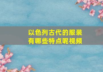 以色列古代的服装有哪些特点呢视频