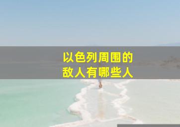 以色列周围的敌人有哪些人