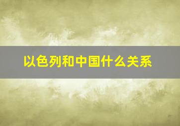 以色列和中国什么关系