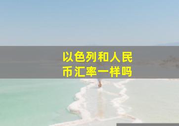 以色列和人民币汇率一样吗