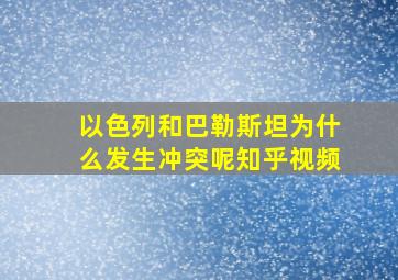 以色列和巴勒斯坦为什么发生冲突呢知乎视频