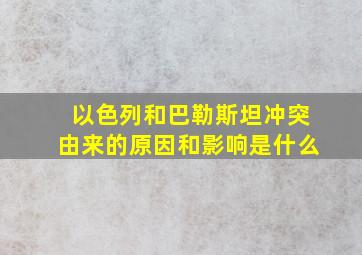 以色列和巴勒斯坦冲突由来的原因和影响是什么