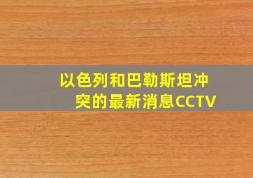 以色列和巴勒斯坦冲突的最新消息CCTV