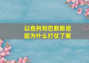 以色列和巴勒斯坦因为什么打仗了呢