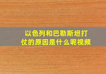 以色列和巴勒斯坦打仗的原因是什么呢视频