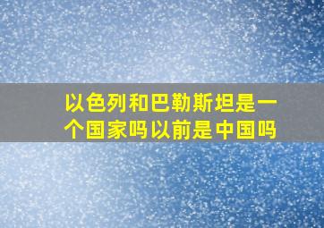 以色列和巴勒斯坦是一个国家吗以前是中国吗