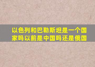 以色列和巴勒斯坦是一个国家吗以前是中国吗还是俄国