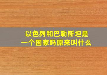 以色列和巴勒斯坦是一个国家吗原来叫什么