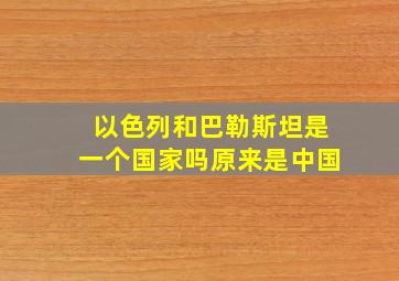 以色列和巴勒斯坦是一个国家吗原来是中国