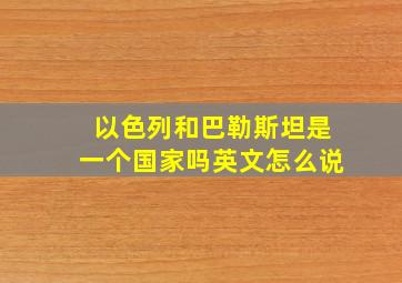 以色列和巴勒斯坦是一个国家吗英文怎么说