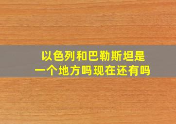 以色列和巴勒斯坦是一个地方吗现在还有吗