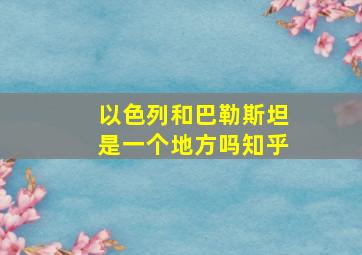 以色列和巴勒斯坦是一个地方吗知乎