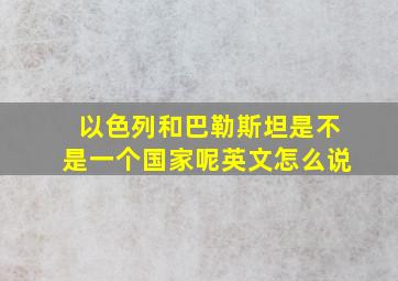 以色列和巴勒斯坦是不是一个国家呢英文怎么说