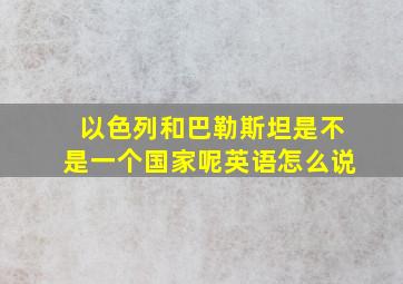 以色列和巴勒斯坦是不是一个国家呢英语怎么说