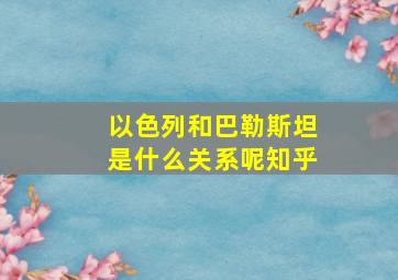 以色列和巴勒斯坦是什么关系呢知乎