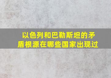 以色列和巴勒斯坦的矛盾根源在哪些国家出现过