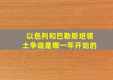 以色列和巴勒斯坦领土争端是哪一年开始的