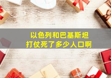 以色列和巴基斯坦打仗死了多少人口啊