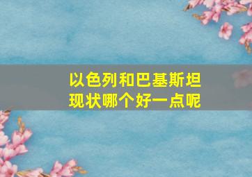 以色列和巴基斯坦现状哪个好一点呢