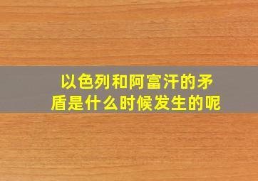 以色列和阿富汗的矛盾是什么时候发生的呢