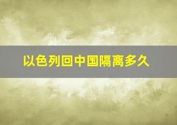 以色列回中国隔离多久