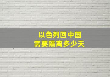 以色列回中国需要隔离多少天