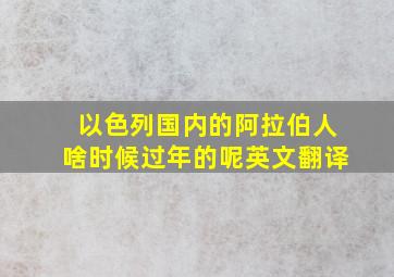 以色列国内的阿拉伯人啥时候过年的呢英文翻译