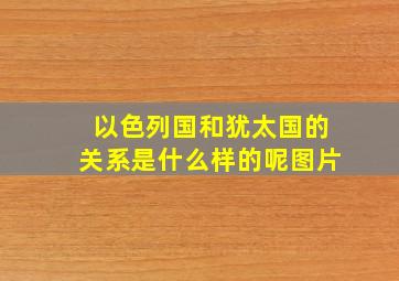 以色列国和犹太国的关系是什么样的呢图片