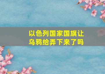 以色列国家国旗让乌鸦给弄下来了吗