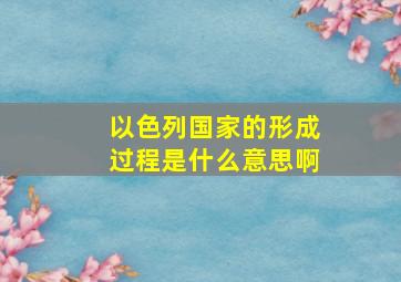 以色列国家的形成过程是什么意思啊