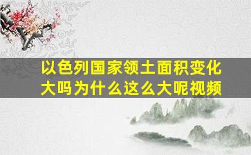 以色列国家领土面积变化大吗为什么这么大呢视频