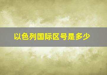 以色列国际区号是多少