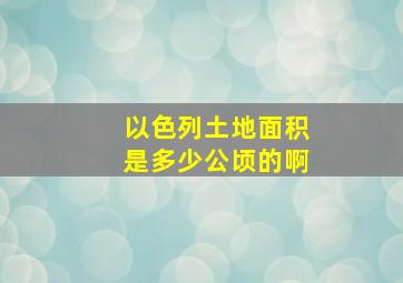 以色列土地面积是多少公顷的啊