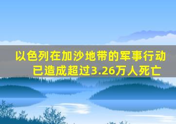 以色列在加沙地带的军事行动已造成超过3.26万人死亡