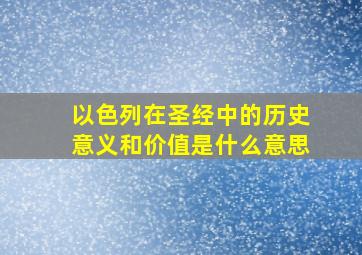 以色列在圣经中的历史意义和价值是什么意思