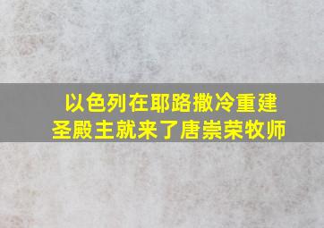 以色列在耶路撒冷重建圣殿主就来了唐崇荣牧师